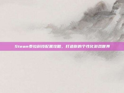 Steam泰拉科技配置攻略，打造你的个性化游戏世界