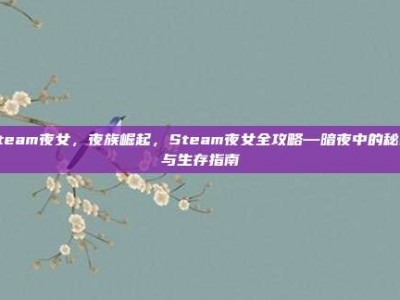 steam夜女，夜族崛起，Steam夜女全攻略—暗夜中的秘密与生存指南