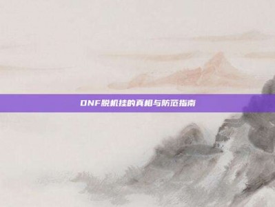 DNF脱机挂的真相与防范指南