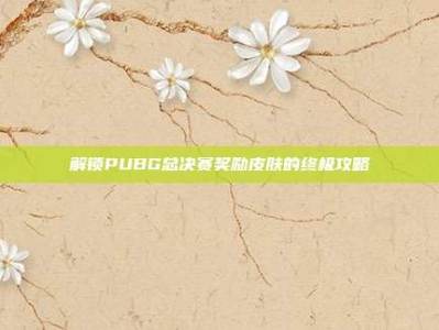 解锁PUBG总决赛奖励皮肤的终极攻略