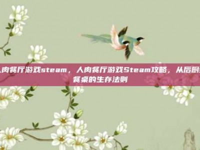 人肉餐厅游戏steam，人肉餐厅游戏Steam攻略，从后厨到餐桌的生存法则