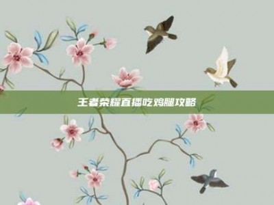 王者荣耀直播吃鸡腿攻略