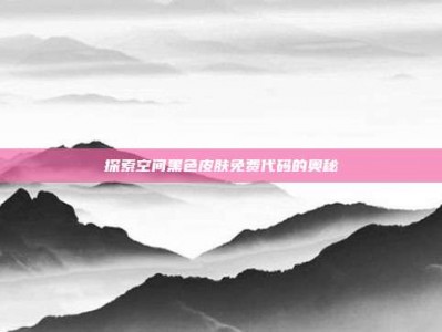 探索空间黑色皮肤免费代码的奥秘