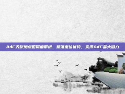 AdC天赋加点图深度解析，精准定位优势，发挥AdC最大潜力