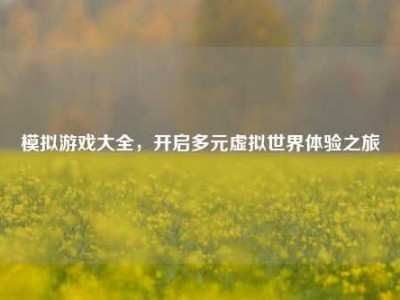 模拟游戏大全，开启多元虚拟世界体验之旅