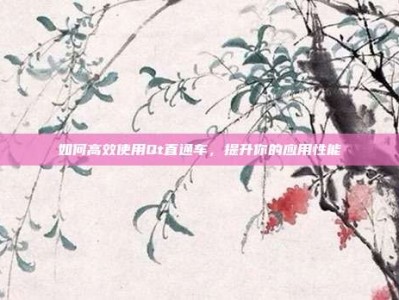 如何高效使用Qt直通车，提升你的应用性能