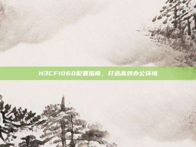 H3CF1060配置指南，打造高效办公环境