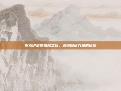 探索伊洛纳格林之靴，解锁隐藏力量的秘密