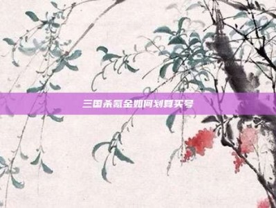 三国杀氪金如何划算买号