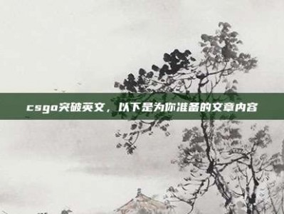 csgo突破英文，以下是为你准备的文章内容
