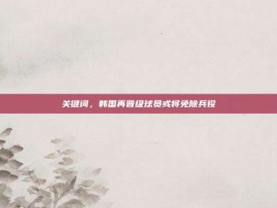 关键词，韩国再晋级球员或将免除兵役