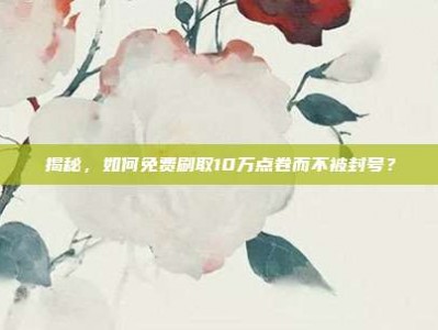 揭秘，如何免费刷取10万点卷而不被封号？