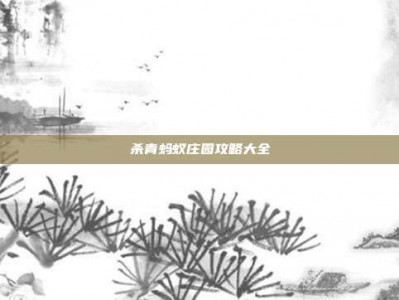 杀青蚂蚁庄园攻略大全