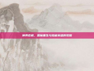 神界危机，恶魔重生与隐藏英雄的觉醒