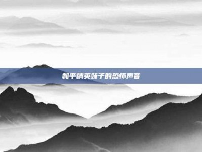 和平精英妹子的恐怖声音