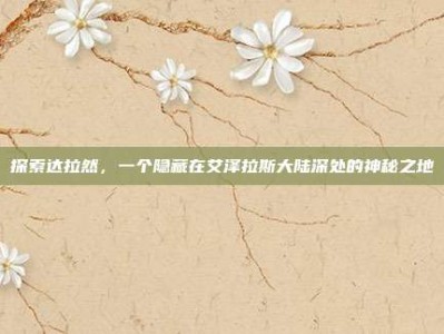 探索达拉然，一个隐藏在艾泽拉斯大陆深处的神秘之地