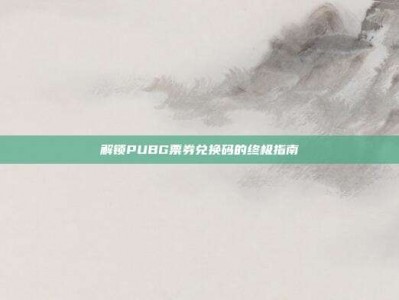 解锁PUBG票券兑换码的终极指南