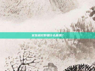 女生说打野是什么意思？