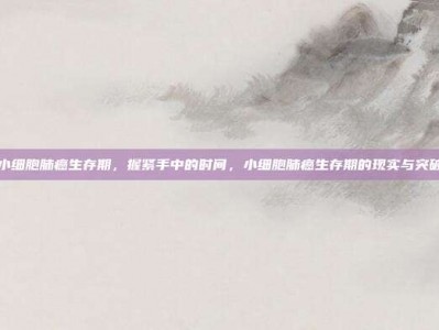 小细胞肺癌生存期，握紧手中的时间，小细胞肺癌生存期的现实与突破
