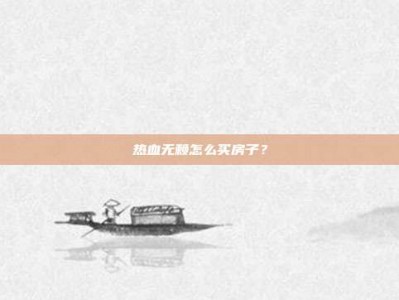 热血无赖怎么买房子？