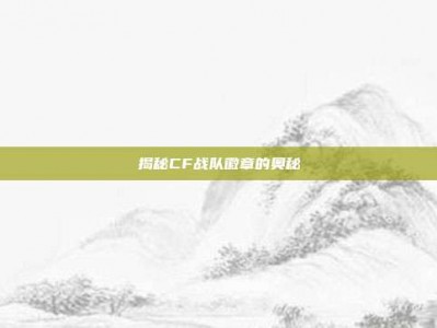 揭秘CF战队徽章的奥秘