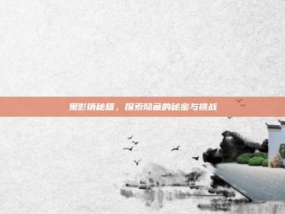鬼影镇秘籍，探索隐藏的秘密与挑战