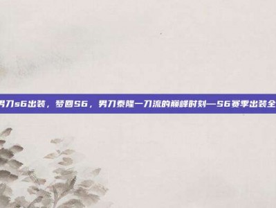 lol男刀s6出装，梦回S6，男刀泰隆一刀流的巅峰时刻—S6赛季出装全解析