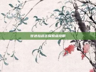 甘达拉战区探索点攻略