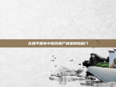 在和平精英中探索僵尸城堡的隐藏门