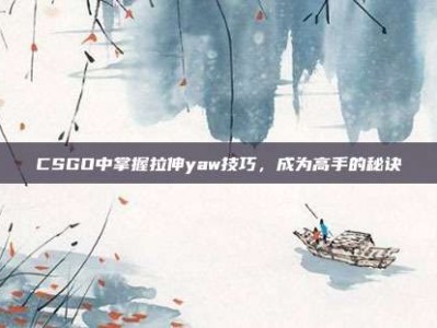 CSGO中掌握拉伸yaw技巧，成为高手的秘诀