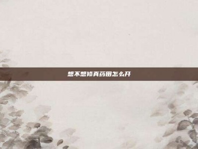 想不想修真药田怎么开