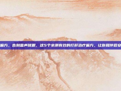 打鼾治疗偏方，告别雷声扰眠，这5个亲测有效的打鼾治疗偏方，让你和伴侣安睡到天亮