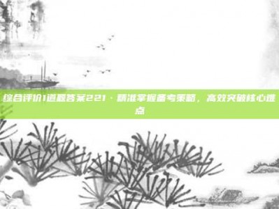 综合评价1道题答案221·精准掌握备考策略，高效突破核心难点