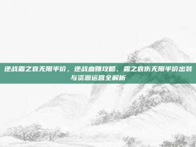 逆战霜之哀无限半价，逆战血赚攻略，霜之哀伤无限半价出装与资源运营全解析