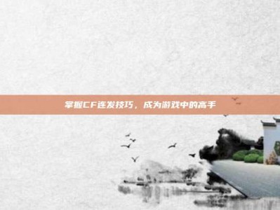 掌握CF连发技巧，成为游戏中的高手