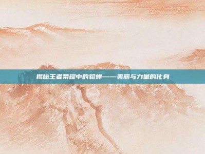 揭秘王者荣耀中的貂蝉——美丽与力量的化身