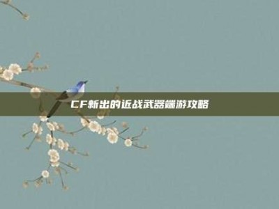 CF新出的近战武器端游攻略