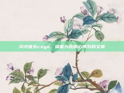 闪光音乐csgo，请看为您精心撰写的文章