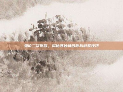 鬼泣二次觉醒，揭秘其独特名称与游戏技巧