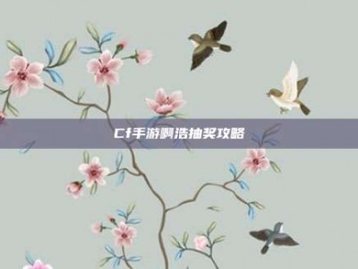 Cf手游啊浩抽奖攻略