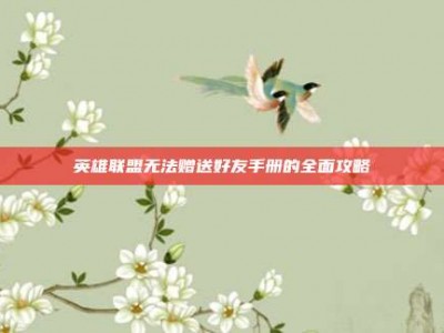 英雄联盟无法赠送好友手册的全面攻略