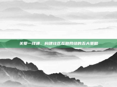 关爱一线通，构建社区互助网络的五大策略