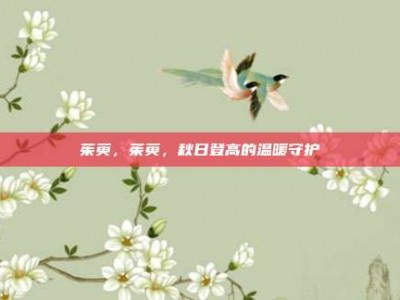 茱萸，茱萸，秋日登高的温暖守护