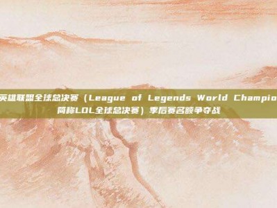 2022英雄联盟全球总决赛（League of Legends World Championship，简称LOL全球总决赛）季后赛名额争夺战