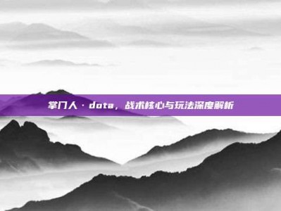 掌门人·dota，战术核心与玩法深度解析