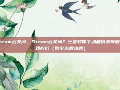 steam云关闭，Steam云关闭？三步教你手动备份与恢复游戏存档（附全流程攻略）