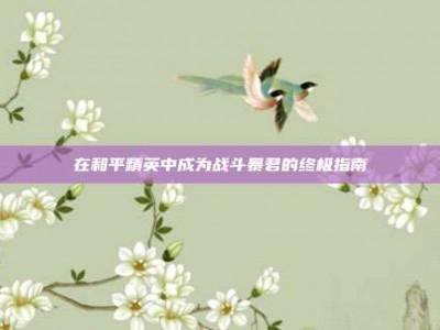 在和平精英中成为战斗暴君的终极指南