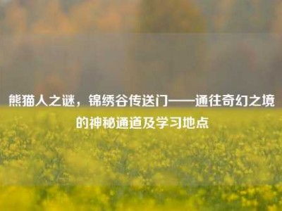 熊猫人之谜，锦绣谷传送门——通往奇幻之境的神秘通道及学习地点