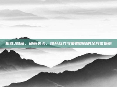 机战J隐藏，破解关卡、提升战力与策略精髓的全方位指南