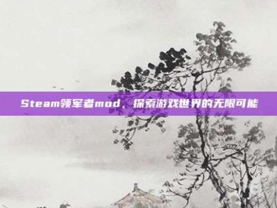 Steam领军者mod，探索游戏世界的无限可能